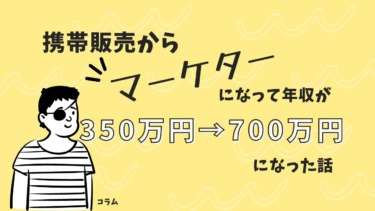 携帯販売からマーケターになって年収が350万円→年収700万円になった話